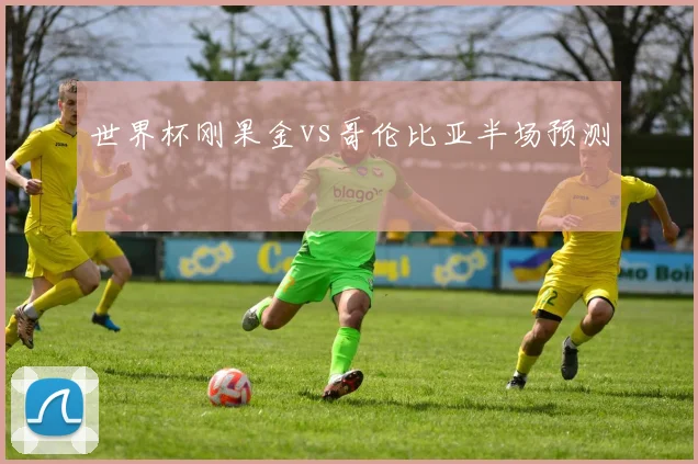 世界杯刚果金vs哥伦比亚半场预测