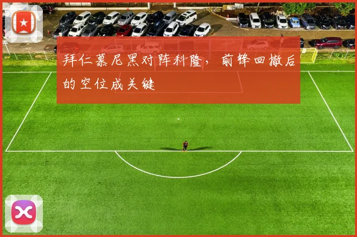 拜仁慕尼黑对阵科隆，前锋回撤后的空位成关键