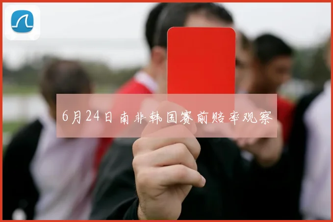 6月24日南非韩国赛前赔率观察