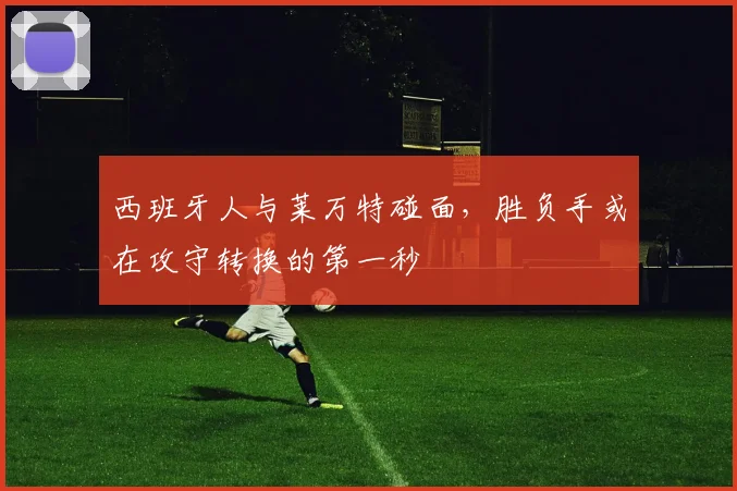 西班牙人与莱万特碰面，胜负手或在攻守转换的第一秒