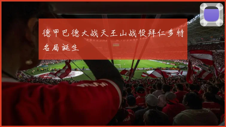 德甲巴德大战天王山战役拜仁多特名局诞生