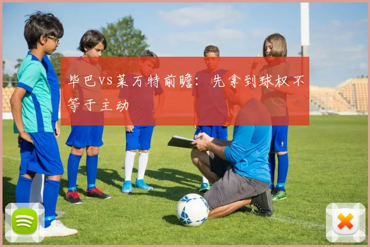毕巴vs莱万特前瞻:先拿到球权不等于主动