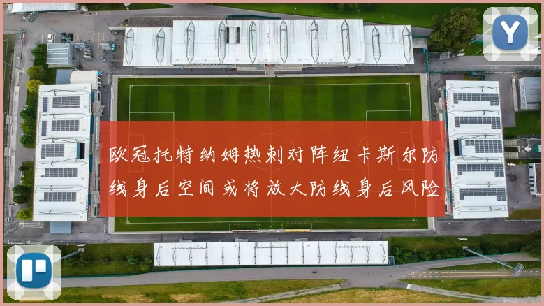 欧冠托特纳姆热刺对阵纽卡斯尔防线身后空间或将放大防线身后风险