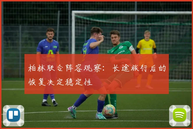 柏林联合阵容观察：长途旅行后的恢复决定稳定性