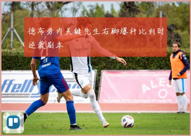 德布劳内关键先生右脚爆杆比利时逆袭剧本