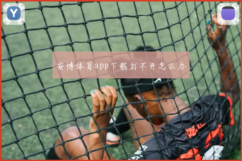 安博体育app下载打不开怎么办