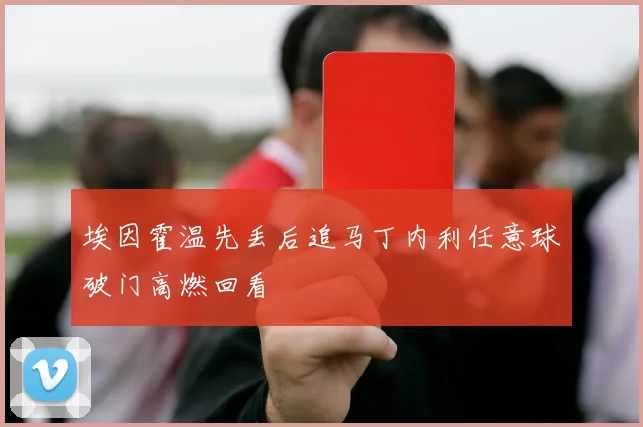 埃因霍温先丢后追马丁内利任意球破门高燃回看