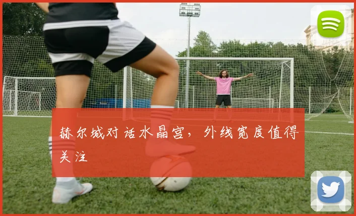 赫尔城对话水晶宫，外线宽度值得关注